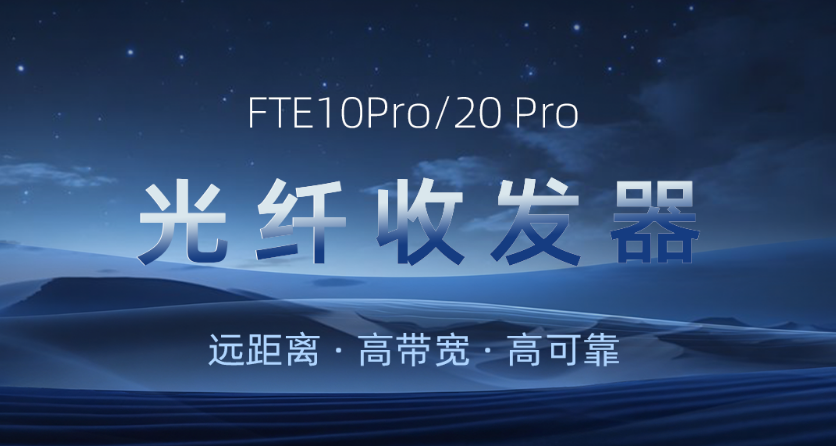 主备护航，，，，，，，，远距无忧：FTE10Pro/20Pro光纤收发器新品颁布
